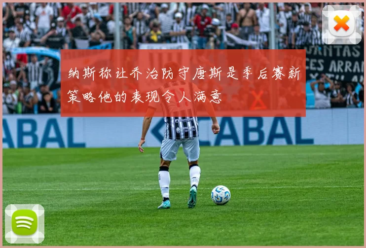 纳斯称让乔治防守唐斯是季后赛新策略他的表现令人满意