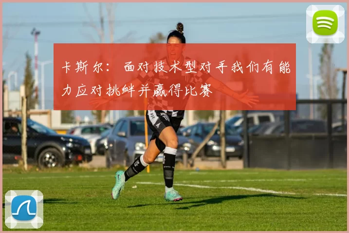 卡斯尔：面对技术型对手我们有能力应对挑衅并赢得比赛