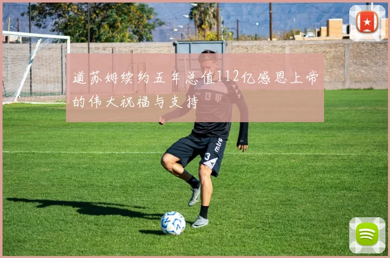 道苏姆续约五年总值112亿感恩上帝的伟大祝福与支持