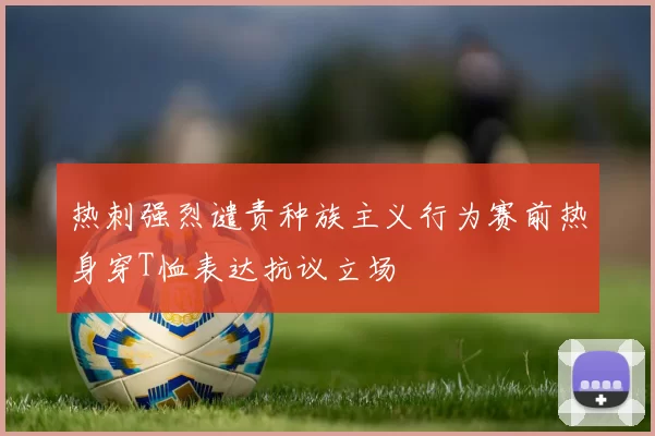 热刺强烈谴责种族主义行为赛前热身穿T恤表达抗议立场