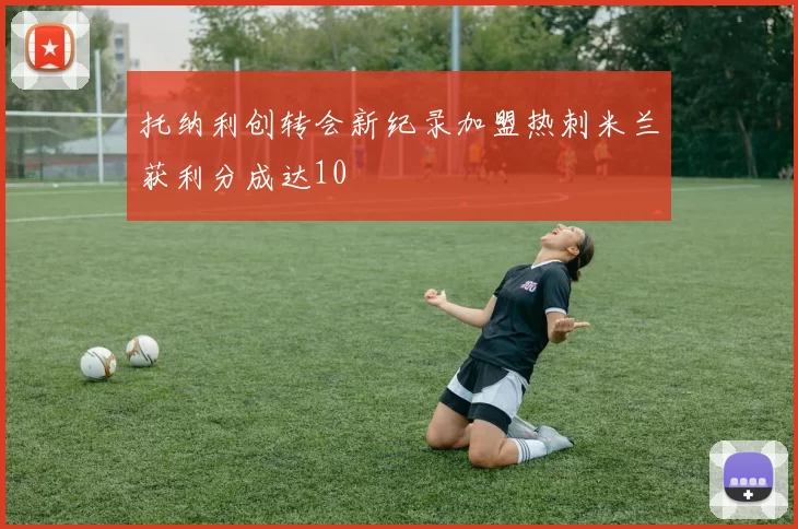 托纳利创转会新纪录加盟热刺米兰获利分成达10